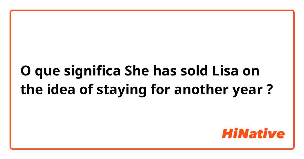O que significa She has sold Lisa on the idea of staying for another year?