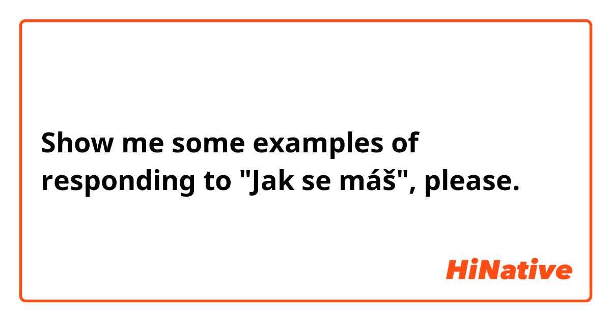 Show me some examples of responding to "Jak se máš", please.