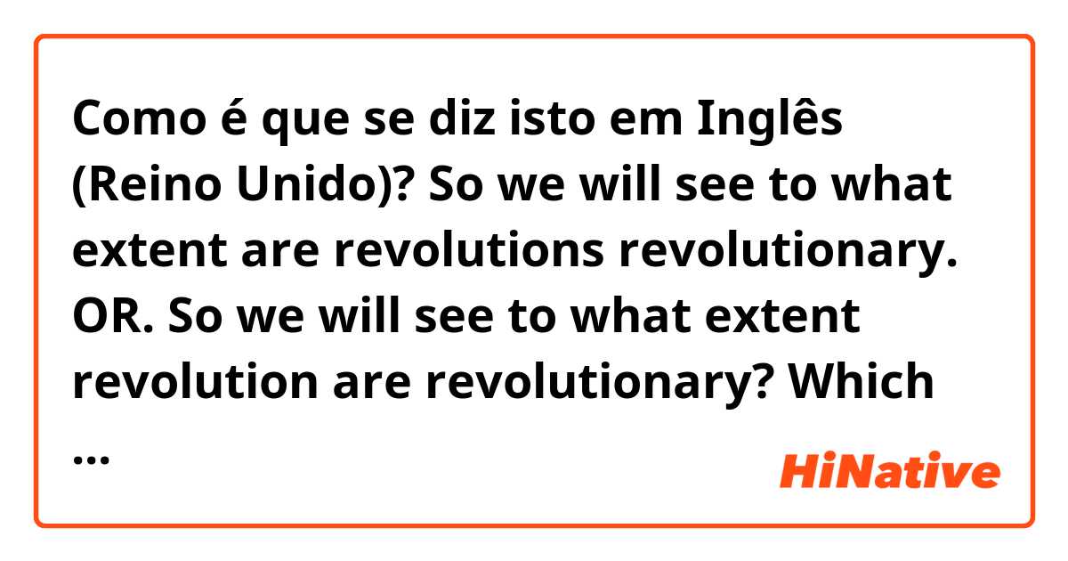 Como é que se diz isto em Inglês (Reino Unido)? So we will see to what extent are revolutions revolutionary.   OR.     So we will see to what extent revolution are revolutionary?  Which one is correct ?