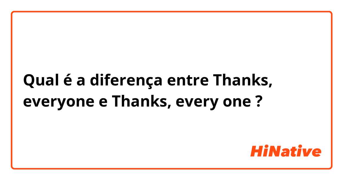 Qual é a diferença entre Thanks, everyone e Thanks, every one ?