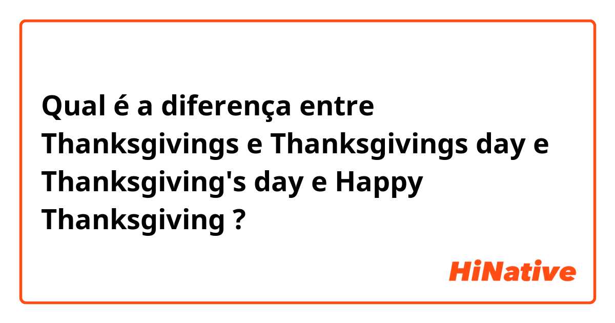 Qual é a diferença entre Thanksgivings e Thanksgivings day e Thanksgiving's day e Happy Thanksgiving ?