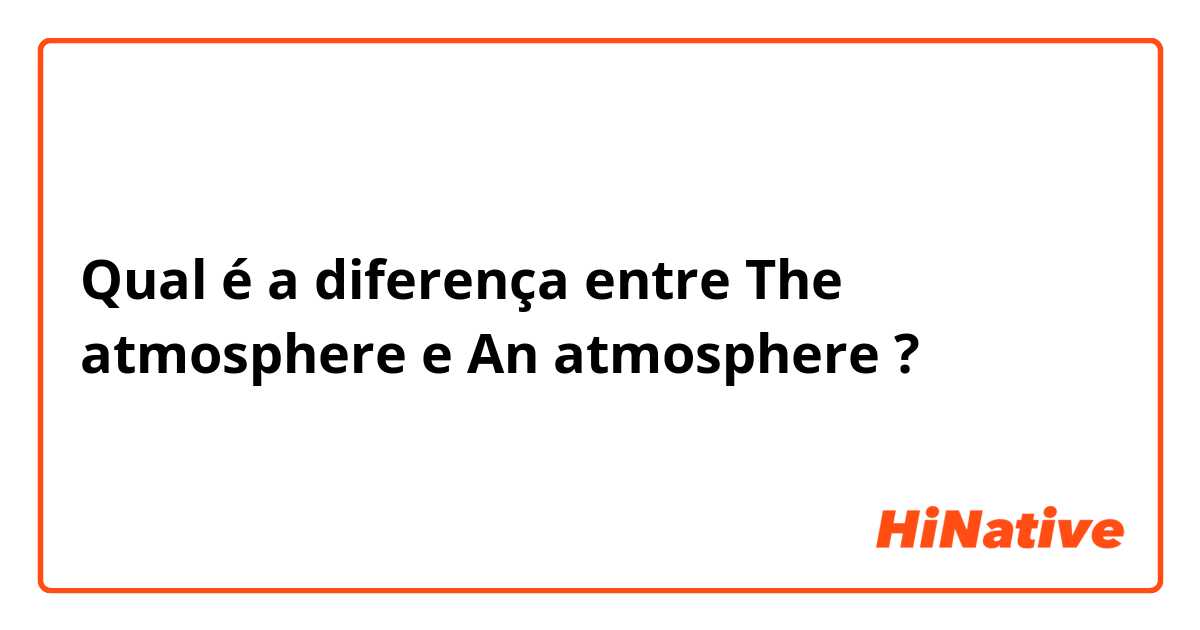 Qual é a diferença entre The atmosphere e An atmosphere ?
