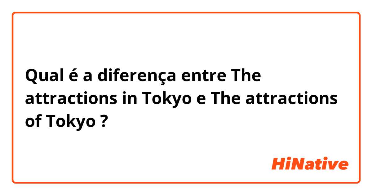 Qual é a diferença entre The attractions in Tokyo e The attractions of Tokyo ?