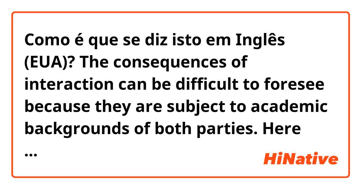 Como é que se diz isto em Inglês (EUA)? The consequences of interaction can be difficult to foresee because they are subject to academic backgrounds of both parties. Here what does "subject to" mean? 