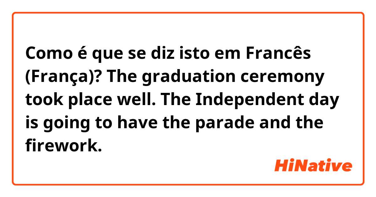 Como é que se diz isto em Francês (França)? The graduation ceremony took place well. The Independent day is going to have the parade and the firework.