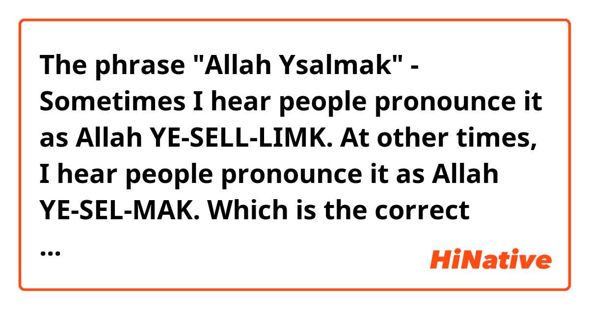 The phrase "Allah Ysalmak" -  Sometimes I hear people pronounce it as Allah YE-SELL-LIMK. At other times, I hear people pronounce it as Allah YE-SEL-MAK. Which is the correct form? 
