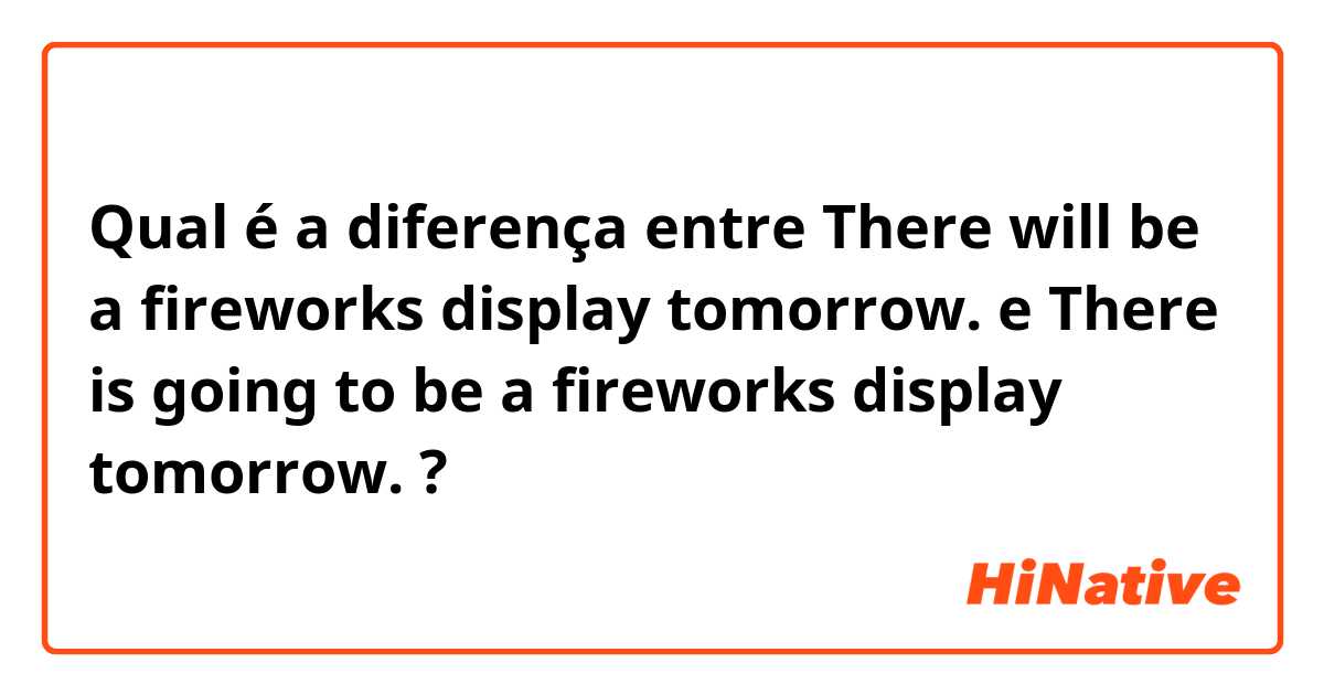 Qual é a diferença entre There will be a fireworks display tomorrow. e There is going to be a fireworks display tomorrow. ?
