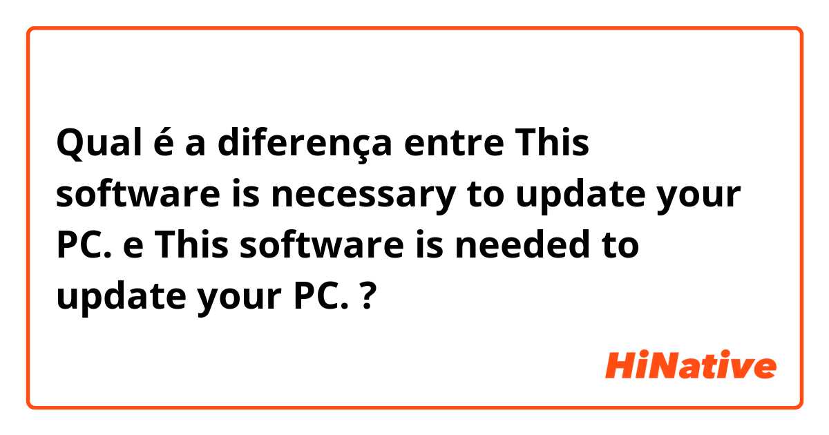 Qual é a diferença entre This software is necessary to update your PC. e This software is needed to update your PC. ?