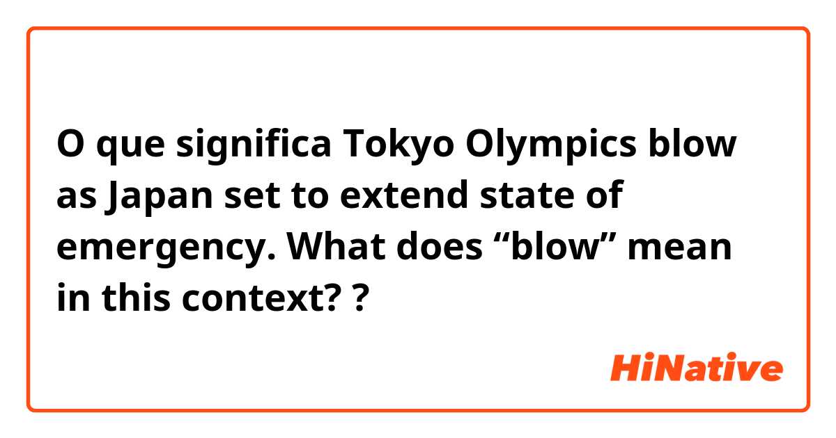 O que significa Tokyo Olympics blow as Japan set to extend state of emergency.

What does “blow” mean in this context??