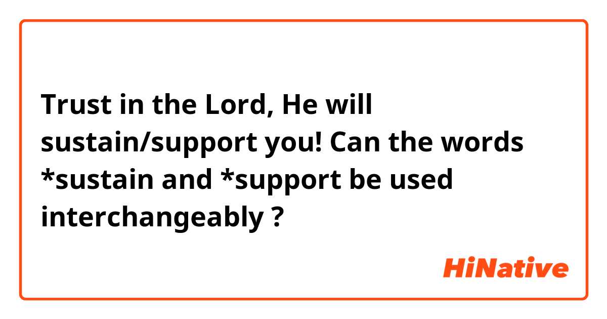 Trust in the Lord, He will sustain/support you!

Can the words *sustain and *support be used  interchangeably ?