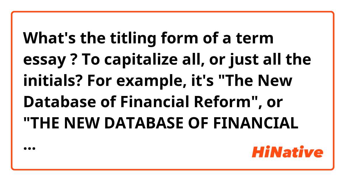 What's the titling form of a term essay ? To capitalize all, or just all the initials?
For example, it's "The New Database of Financial Reform", or "THE NEW DATABASE OF FINANCIAL REFORM" ?
Additionally, what font should I use ?