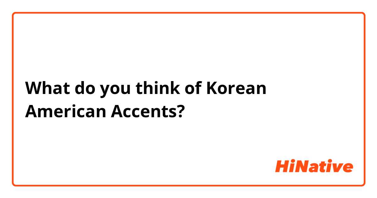 What do you think of Korean American Accents?