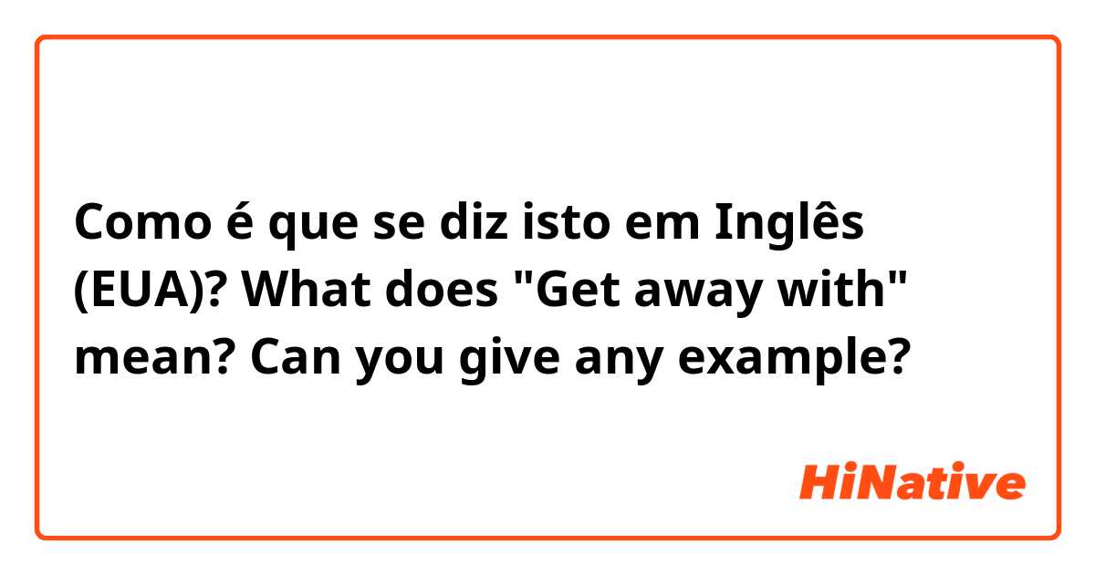 Como é que se diz isto em Inglês (EUA)? What does "Get away with" mean?
Can you give any example?