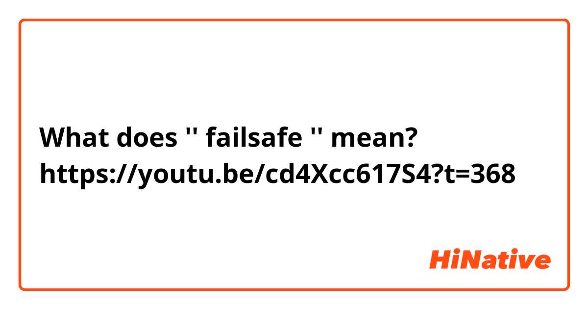 What does '' failsafe '' mean? 
https://youtu.be/cd4Xcc617S4?t=368