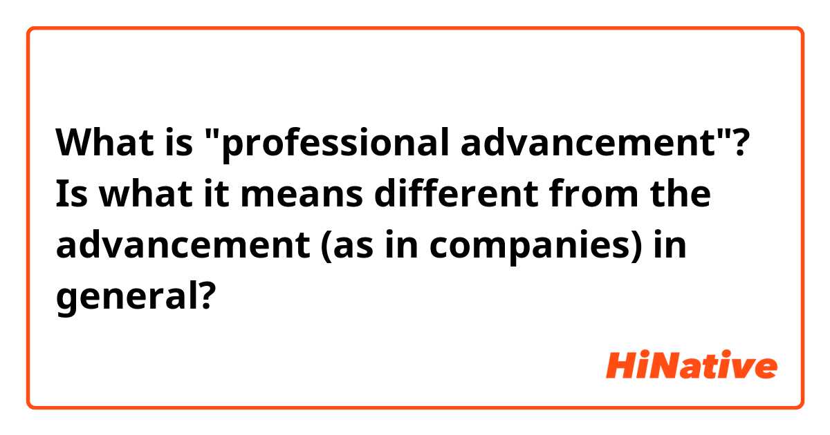 What is "professional advancement"? Is what it means different from the advancement (as in companies) in general?