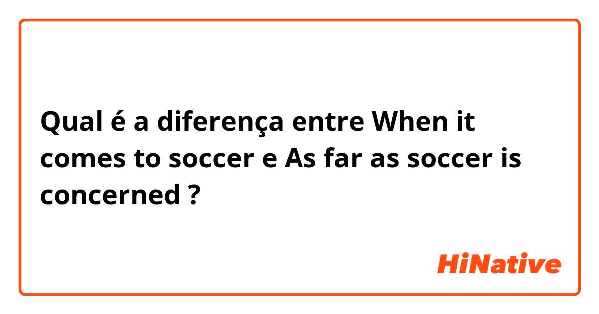 Qual é a diferença entre When it comes to soccer e As far as soccer is concerned ?