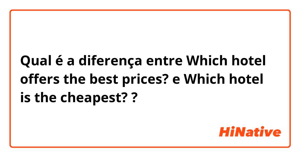 Qual é a diferença entre Which hotel offers the best prices? e Which hotel is the cheapest? ?