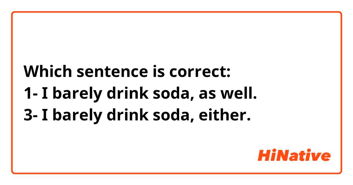 Which sentence is correct: 
1- I barely drink soda, as well.
3- I barely drink soda, either.
