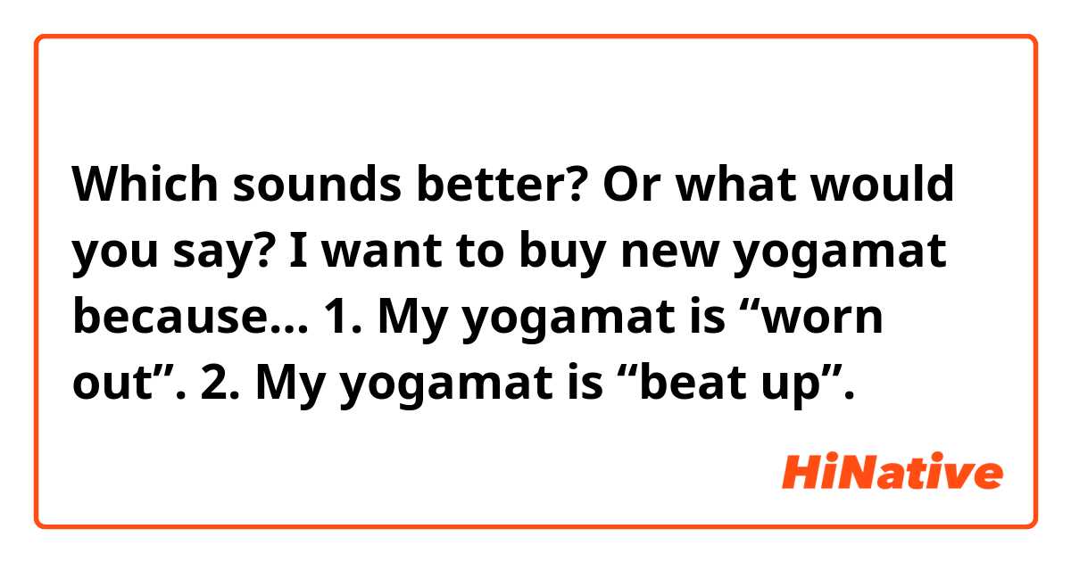 Which sounds better? Or what would you say?

I want to buy new yogamat because…
1. My yogamat is “worn out”.
2. My yogamat is “beat up”.