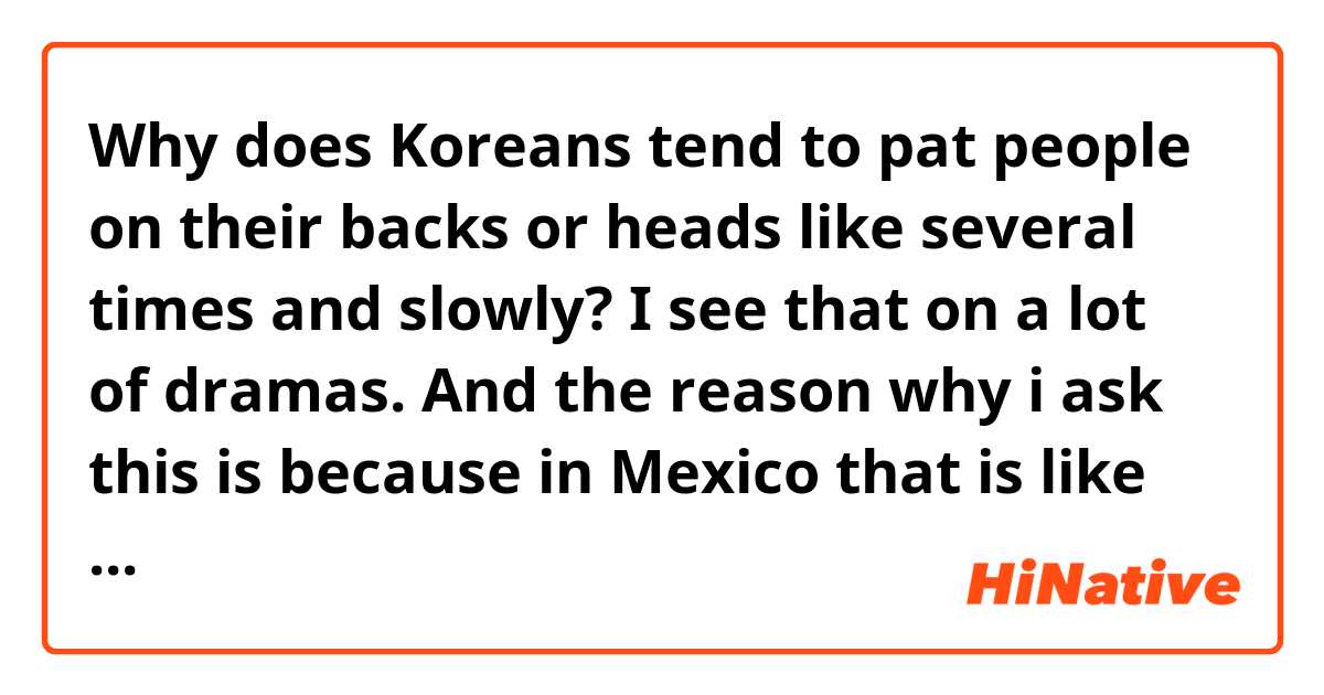 Why does Koreans tend to pat people on their backs or heads like several times and slowly? I see that on a lot of dramas. And the reason why i ask this is because in Mexico that is like and awkward way of saying “that’s okay but that’s also enough” without look mean. For example if someone cries and you think it’s kind of annoying you do that to get out of the situation without looking mean or rude. But people on kdramas don’t seem annoyed when doing it. 