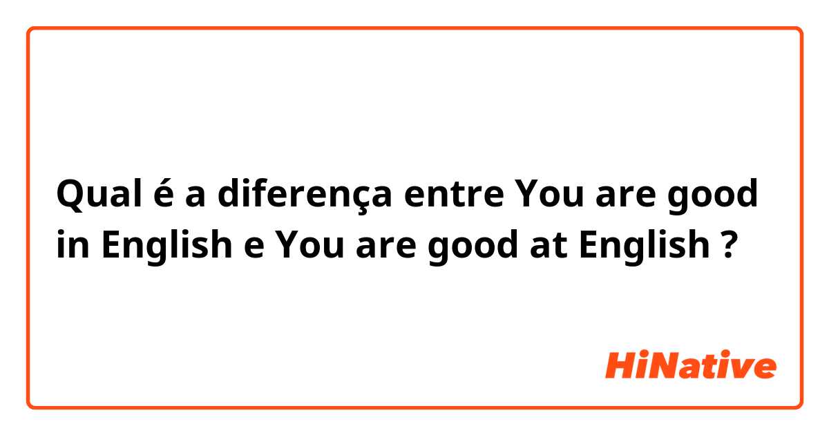 Qual é a diferença entre You are good in English e You are good at English ?