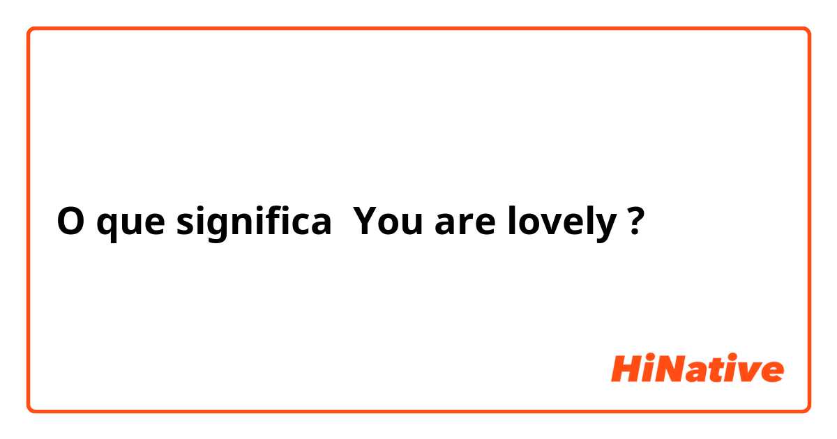 O que significa You are lovely?
