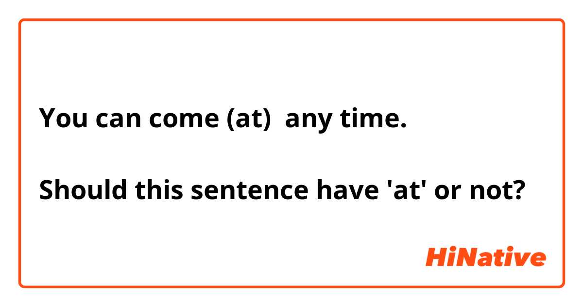 You can come (at)  any time.

Should this sentence have 'at' or not?