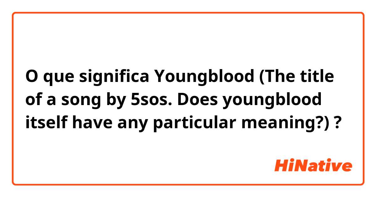 O que significa Youngblood
(The title of a song by 5sos. Does youngblood itself have any particular meaning?)?