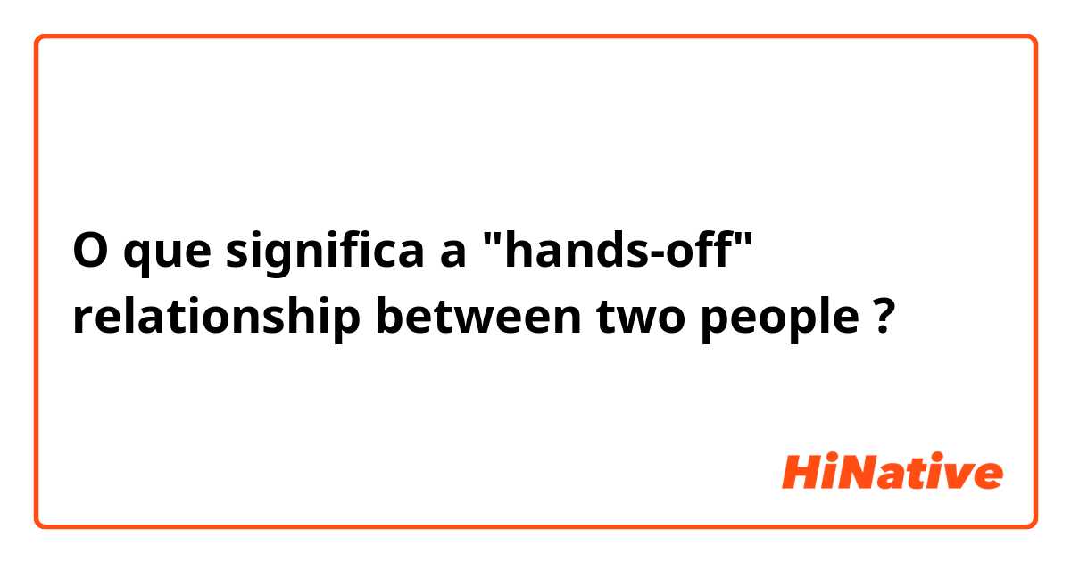 O que significa a "hands-off" relationship between two people?