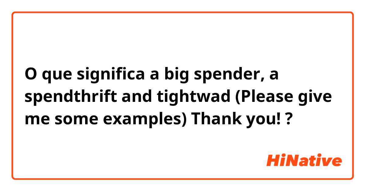 O que significa a big spender, a spendthrift and tightwad 
(Please give me some examples) Thank you! ?