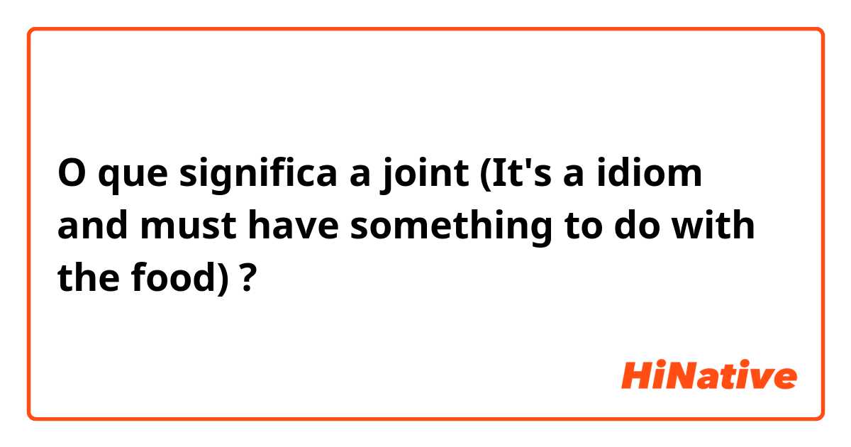 O que significa a joint (It's a idiom and must have something to do with the food)?