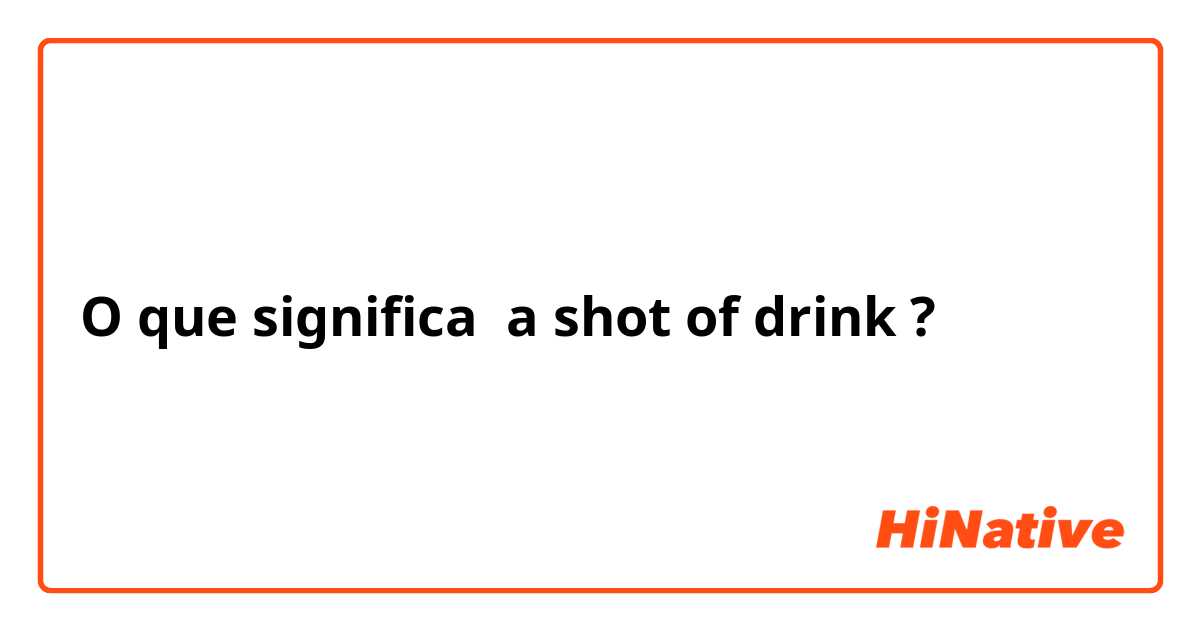 O que significa a shot of drink?