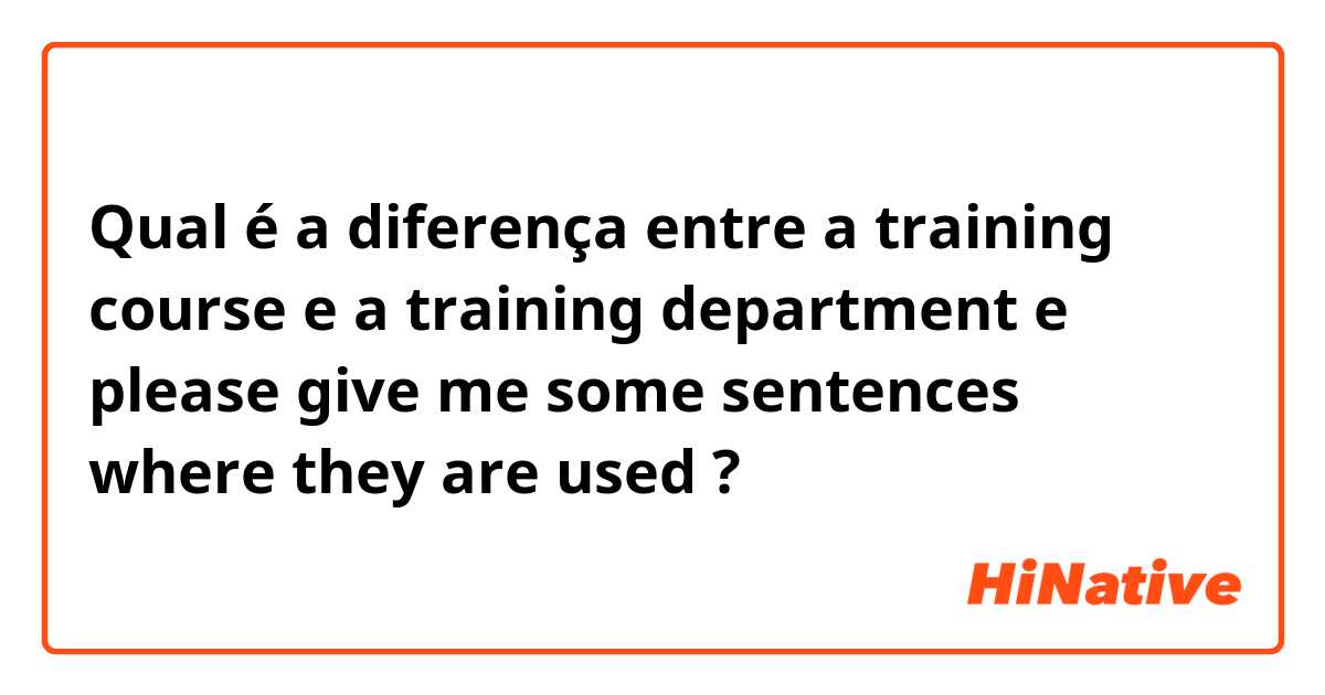 Qual é a diferença entre a training course e a training department e please give me some sentences where they are used ?