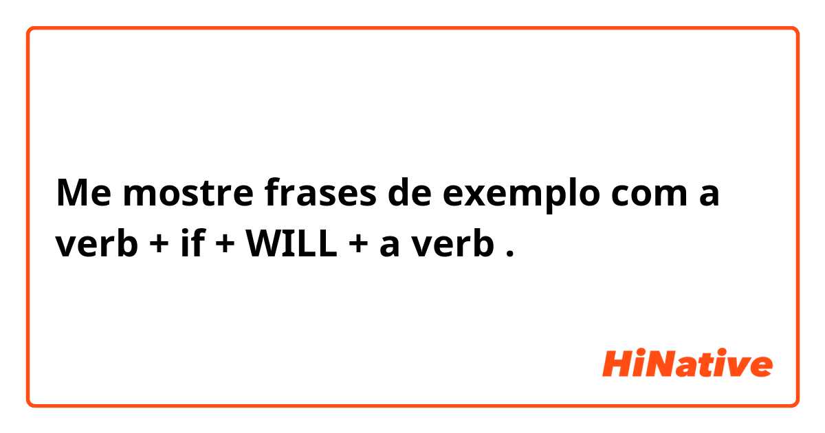 Me mostre frases de exemplo com a verb + if + WILL + a verb .