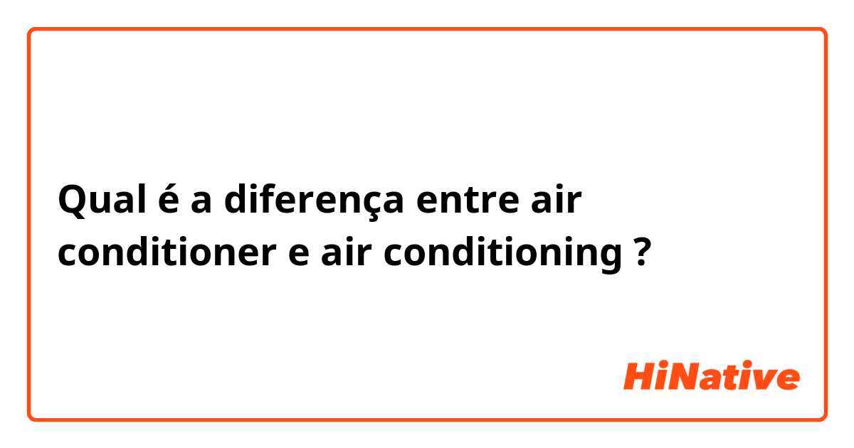Qual é a diferença entre air conditioner e  air conditioning ?
