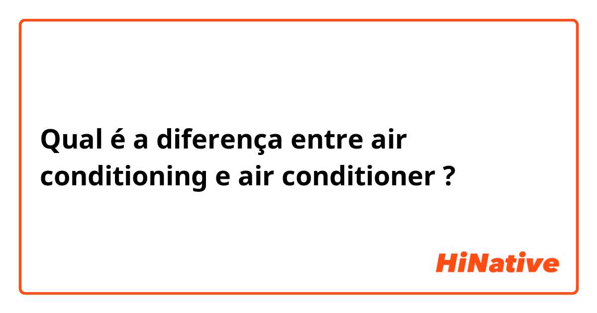 Qual é a diferença entre air conditioning e air conditioner ?