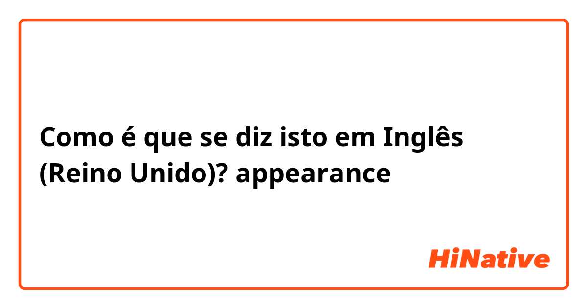 Como é que se diz isto em Inglês (Reino Unido)? appearance