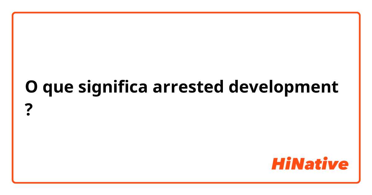O que significa arrested development?