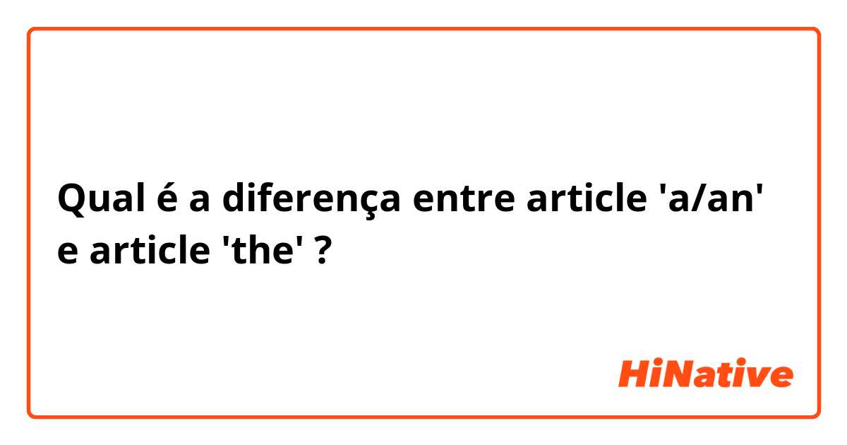 Qual é a diferença entre article 'a/an' e article 'the' ?
