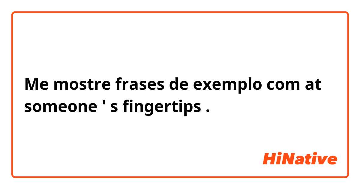 Me mostre frases de exemplo com at someone ' s fingertips .