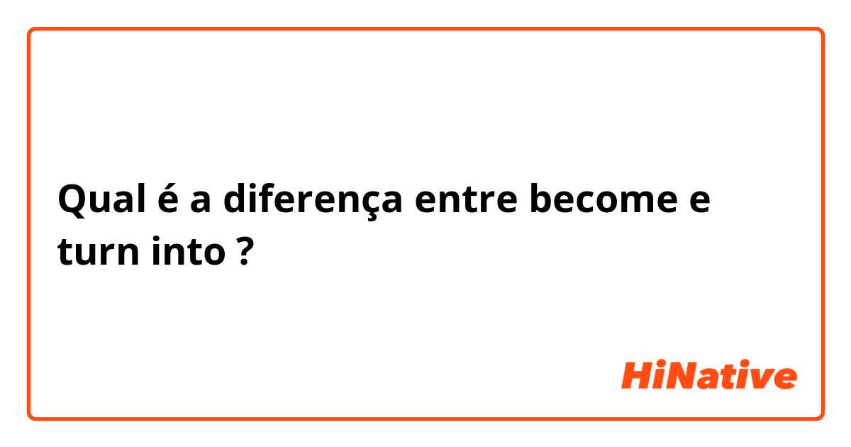 Qual é a diferença entre become e turn into ?