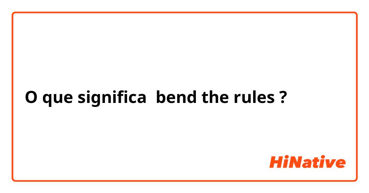 O que significa bend the rules?