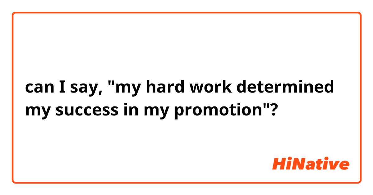 can I say, "my hard work determined my success in my promotion"?