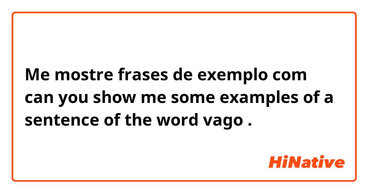 Me mostre frases de exemplo com can you show me some examples of a sentence of the word vago.