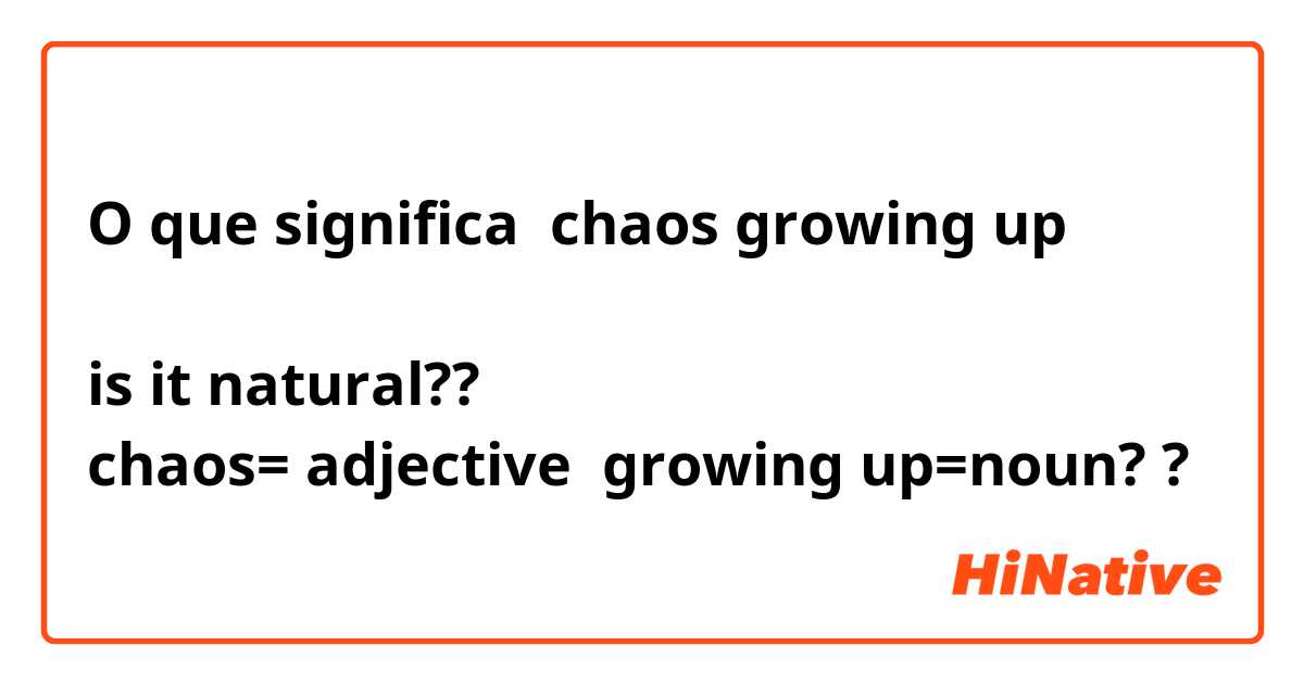 O que significa chaos growing up

is it natural?? 
chaos= adjective  growing up=noun??