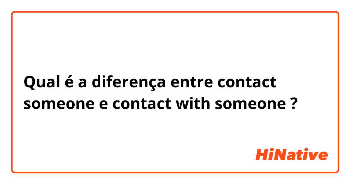 Qual é a diferença entre contact someone  e contact with someone  ?