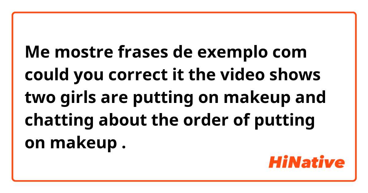 Me mostre frases de exemplo com could you correct it 


the video shows two girls are putting on makeup and chatting  about the order of putting on makeup.