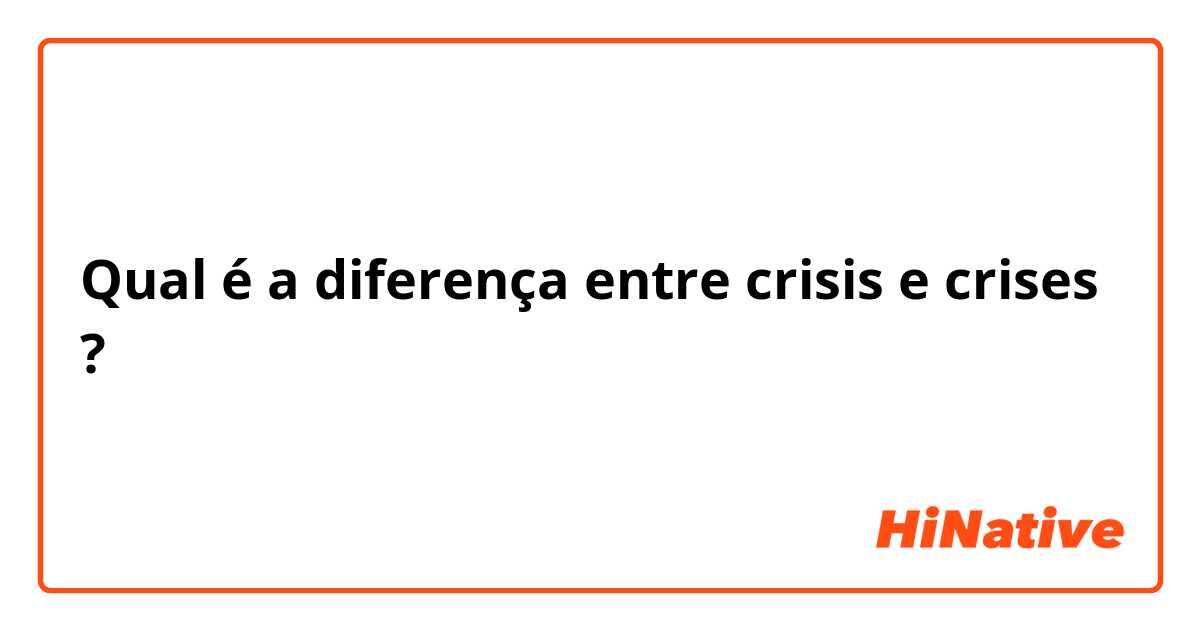 Qual é a diferença entre crisis  e crises  ?
