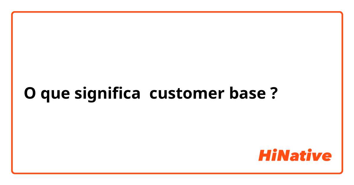 O que significa customer base?