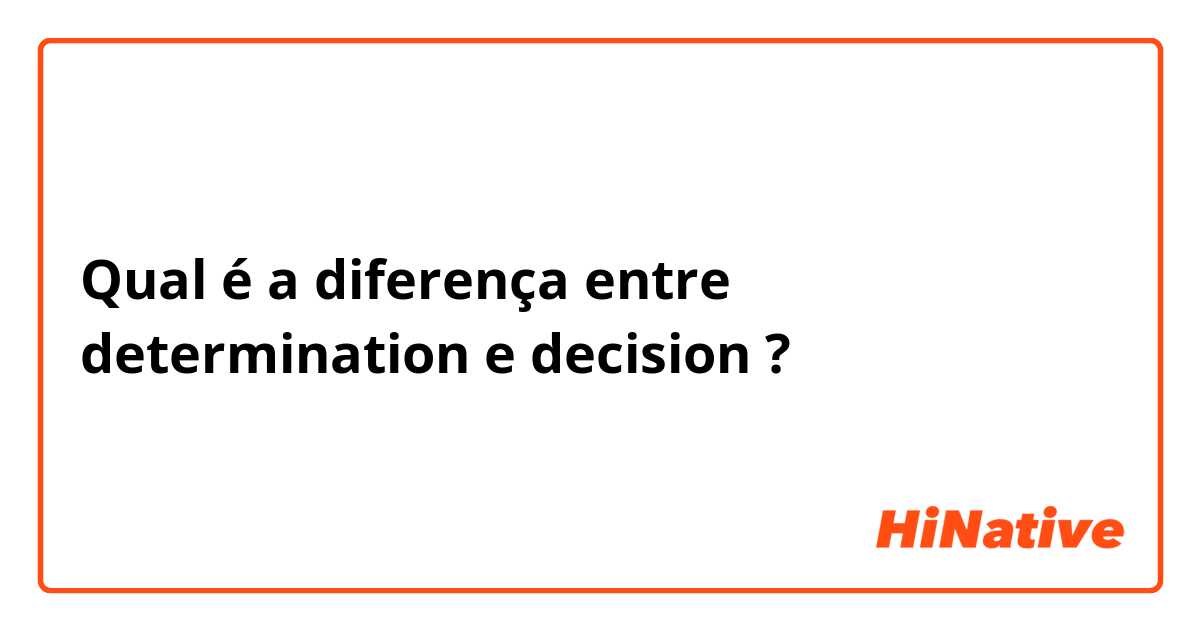 Qual é a diferença entre determination  e decision ?